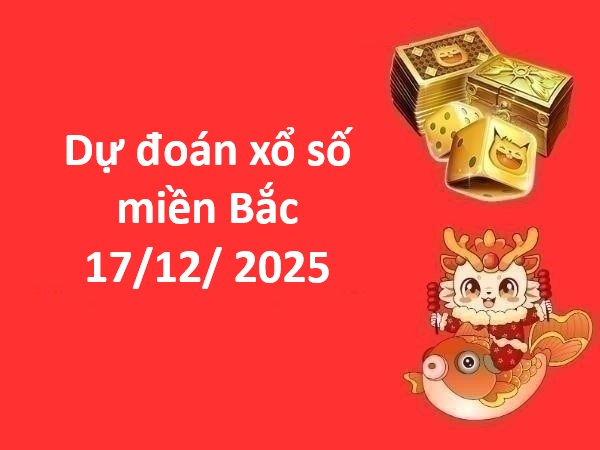 Dự đoán xổ số miền Bắc 17 tháng 12 năm 2025